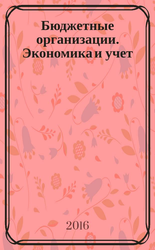 Бюджетные организации. Экономика и учет : Ежемес. журн. рук. и гл. бухгалтера. 2016, № 1 (205)