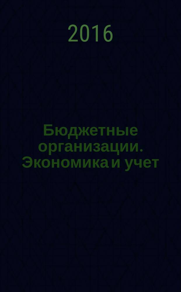 Бюджетные организации. Экономика и учет : Ежемес. журн. рук. и гл. бухгалтера. 2016, № 3 (207)