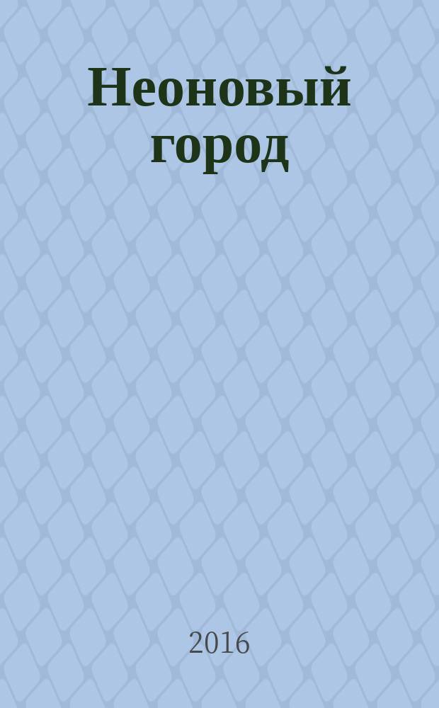 Неоновый город : Липецк ежемесячный общественно-политический журнал. 2016, № 3 (129)