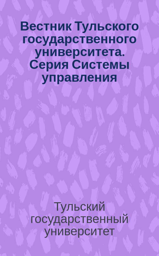 Вестник Тульского государственного университета. Серия Системы управления