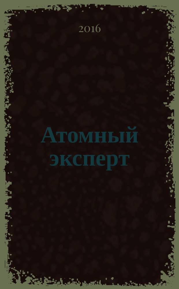 Атомный эксперт : информационно-аналитическое издание приложение к журналу "Атомная энергия". 2016, № 1 (43)