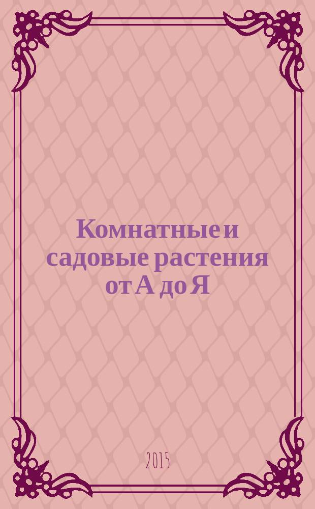 Комнатные и садовые растения от А до Я : как украсить свой дом и сад цветами и декоративными растениями еженедельное издание. Вып. 96