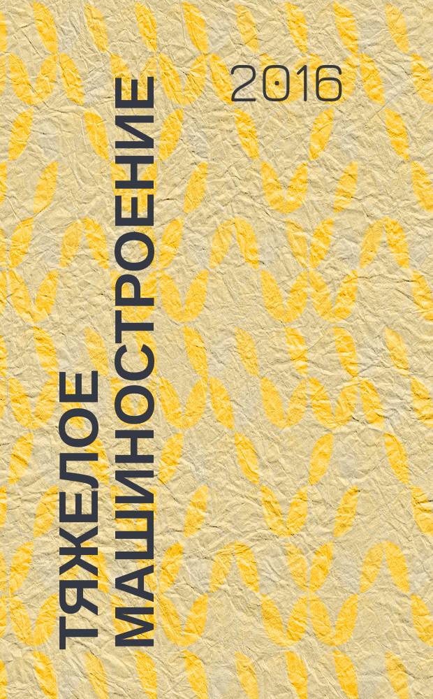 Тяжелое машиностроение : ТМ Ежемес. науч.-техн. и произв. журн. М-ва тяжелого машиностроения СССР и Всесоюз. НТО машиностроителей. 2016, № 1/2