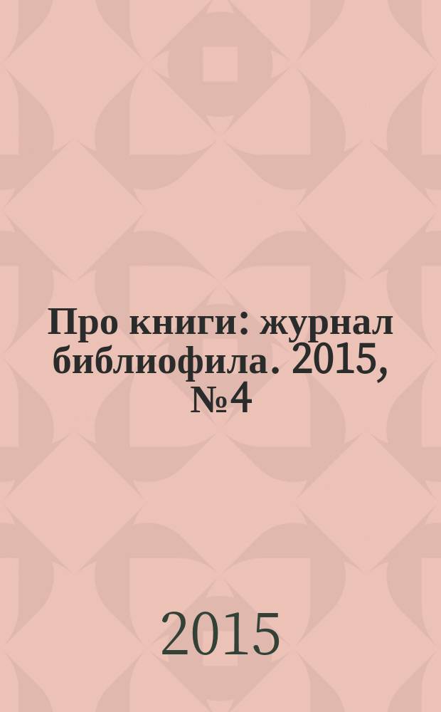 Про книги : журнал библиофила. 2015, № 4 (36)