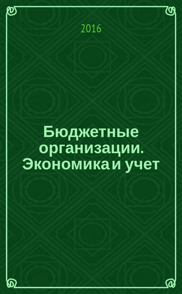 Бюджетные организации. Экономика и учет : Ежемес. журн. рук. и гл. бухгалтера. 2016, № 4 (208)