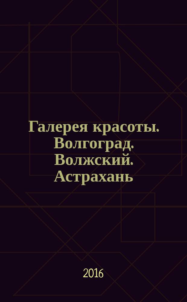 Галерея красоты. Волгоград. Волжский. Астрахань : информационно-рекламное издание. 2016, № 4 (18)