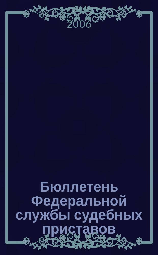 Бюллетень Федеральной службы судебных приставов : официальное издание. 2006, № 2