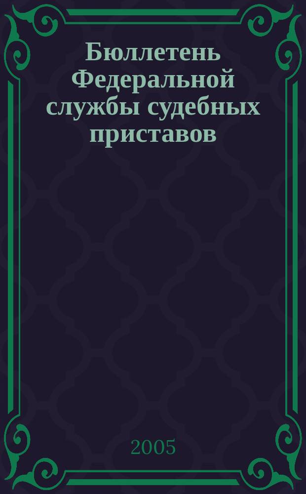 Бюллетень Федеральной службы судебных приставов : официальное издание. 2005, № 4