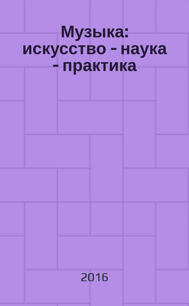 Музыка: искусство - наука - практика : научный журнал Казанской государственной консерватории (академии) им. Н.Г. Жиганова. 2016, № 1 (13)