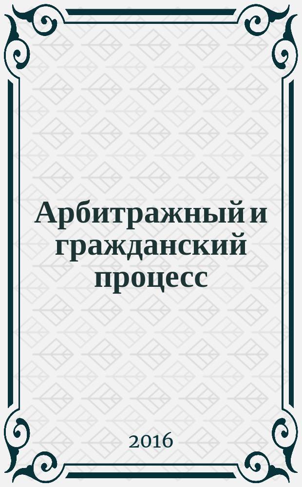 Арбитражный и гражданский процесс : Практ. и информ. изд. 2016, № 3