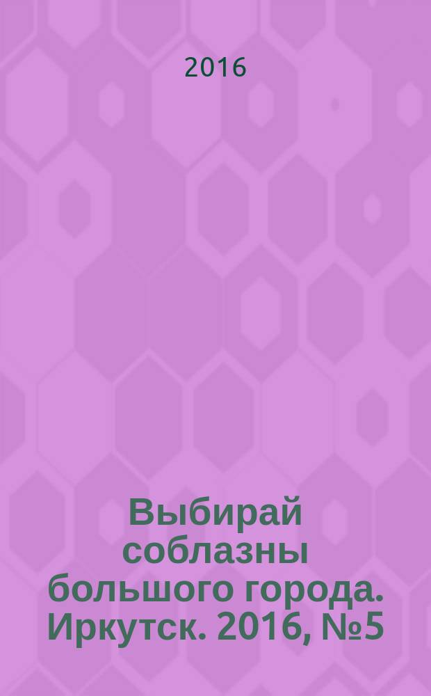 Выбирай соблазны большого города. Иркутск. 2016, № 5 (240)