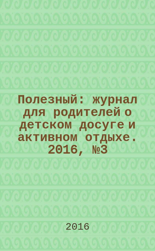 Полезный : журнал для родителей о детском досуге и активном отдыхе. 2016, № 3 (55)