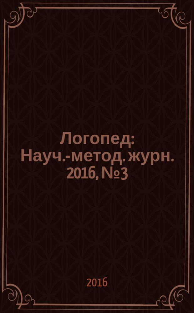 Логопед : Науч.-метод. журн. 2016, № 3 (101)