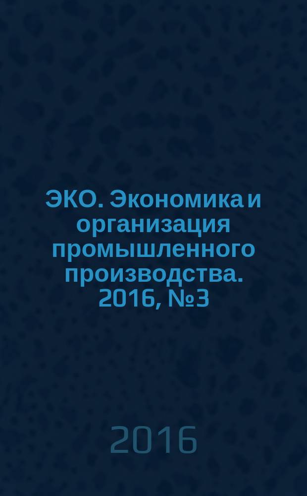 ЭКО. Экономика и организация промышленного производства. 2016, № 3 (501)