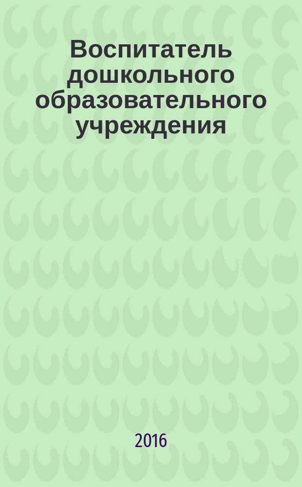 Воспитатель дошкольного образовательного учреждения : практический журнал для воспитателей ДОУ. 2016, № 4 (106)