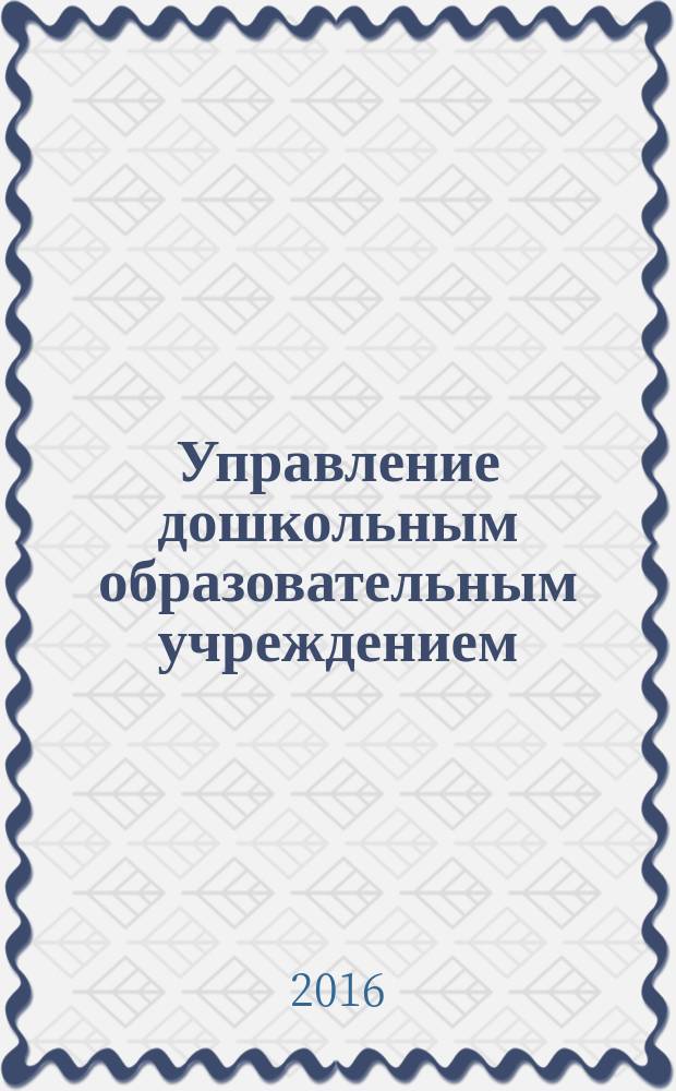 Управление дошкольным образовательным учреждением : Управление ДОУ Науч.-практ. журн. 2016, № 3 (118)