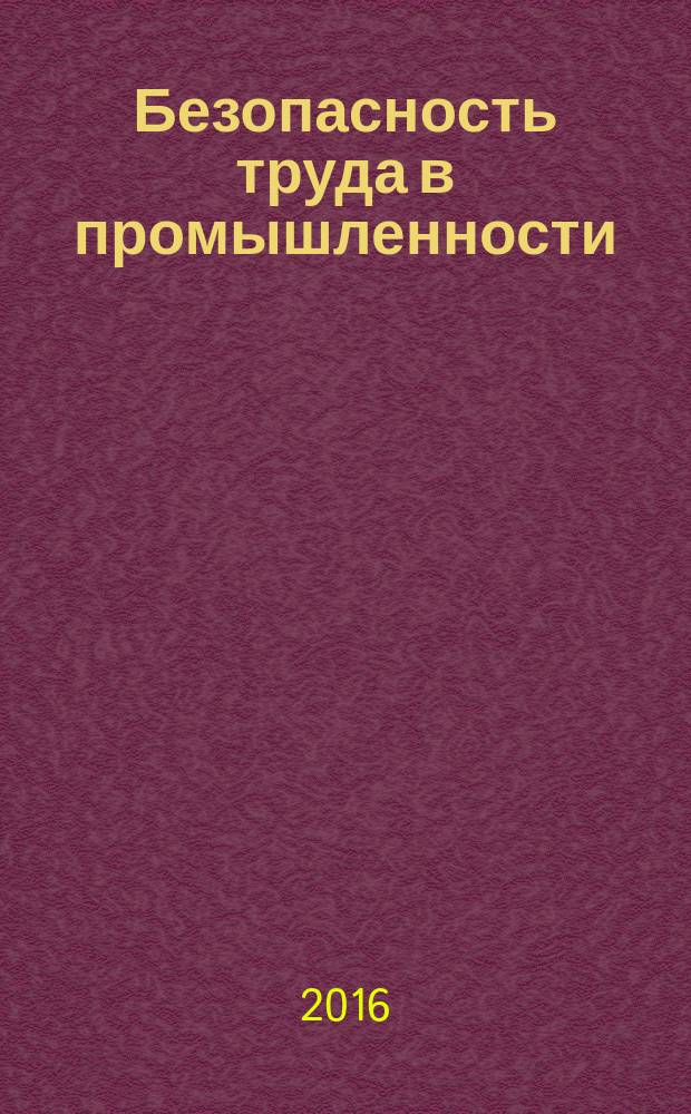 Безопасность труда в промышленности : Ежемес. науч.-техн. журн. СССР Орган Ком. по надзору за безопасным ведением работ в пром. и горному надзору при Сов. министров. 2016, № 3