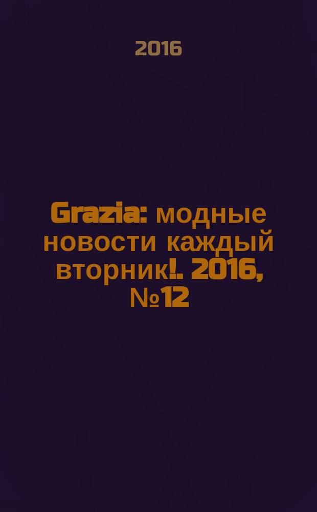 Grazia : модные новости каждый вторник !. 2016, № 12
