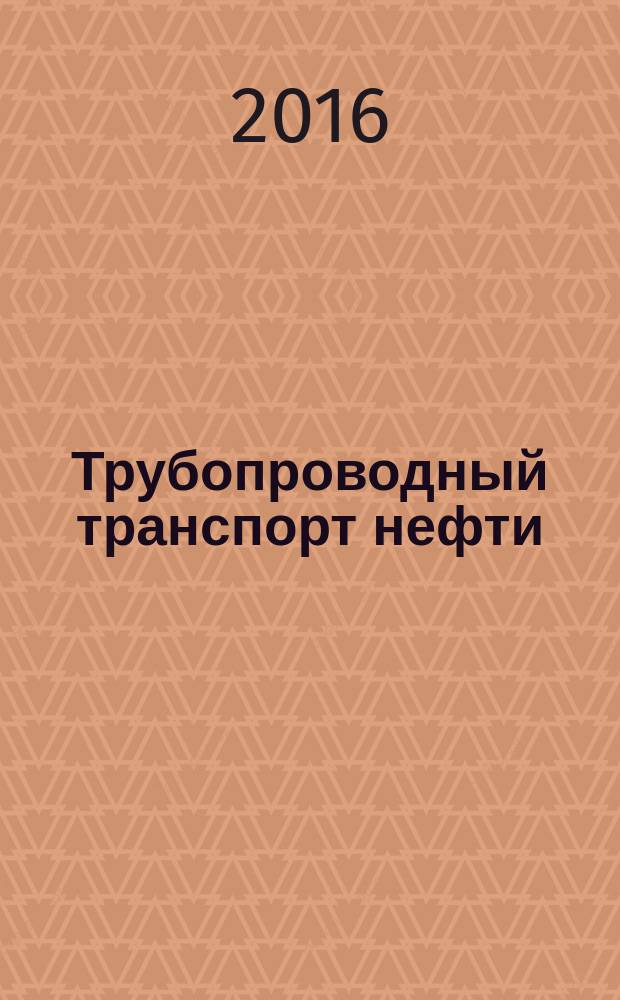 Трубопроводный транспорт нефти : Ежемес. науч.-техн. журн. Орган Акционер. компании "Транснефть". 2016, № 3