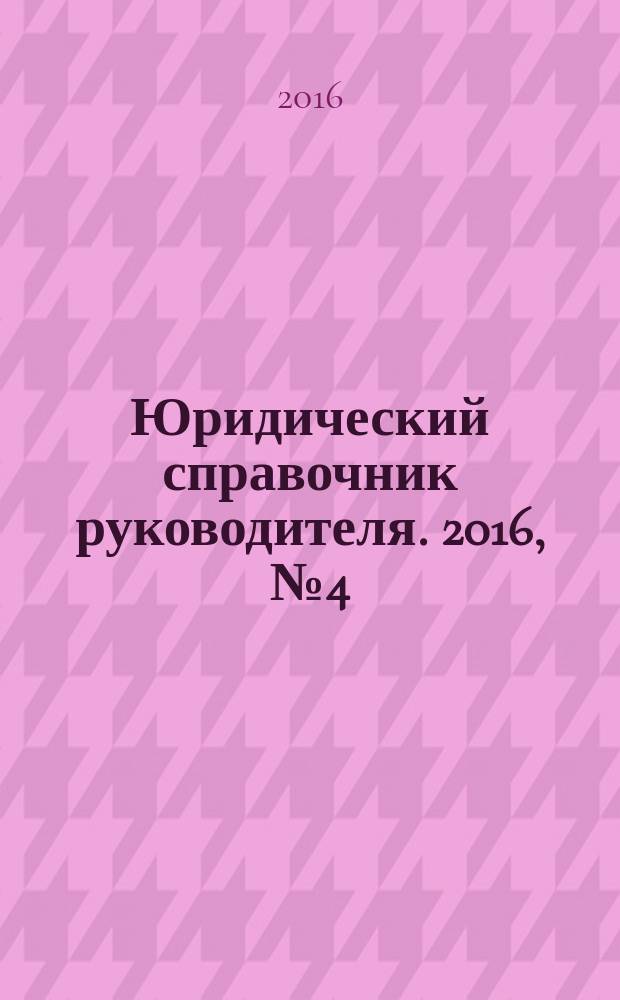 Юридический справочник руководителя. 2016, № 4 (166)