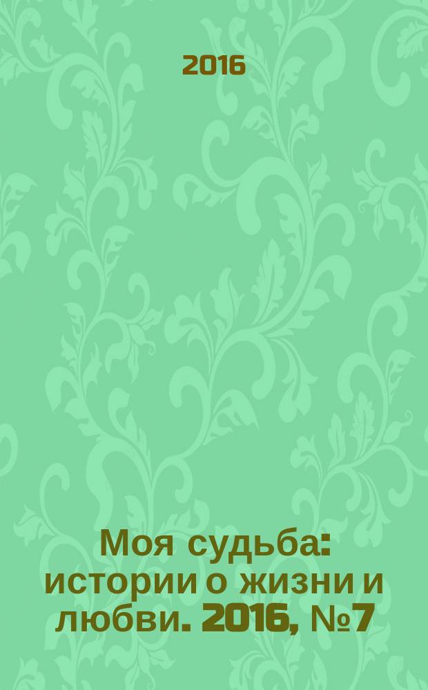 Моя судьба : истории о жизни и любви. 2016, № 7 (63)
