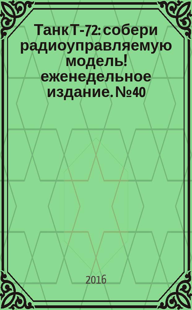 Танк Т-72 : собери радиоуправляемую модель !еженедельное издание. № 40