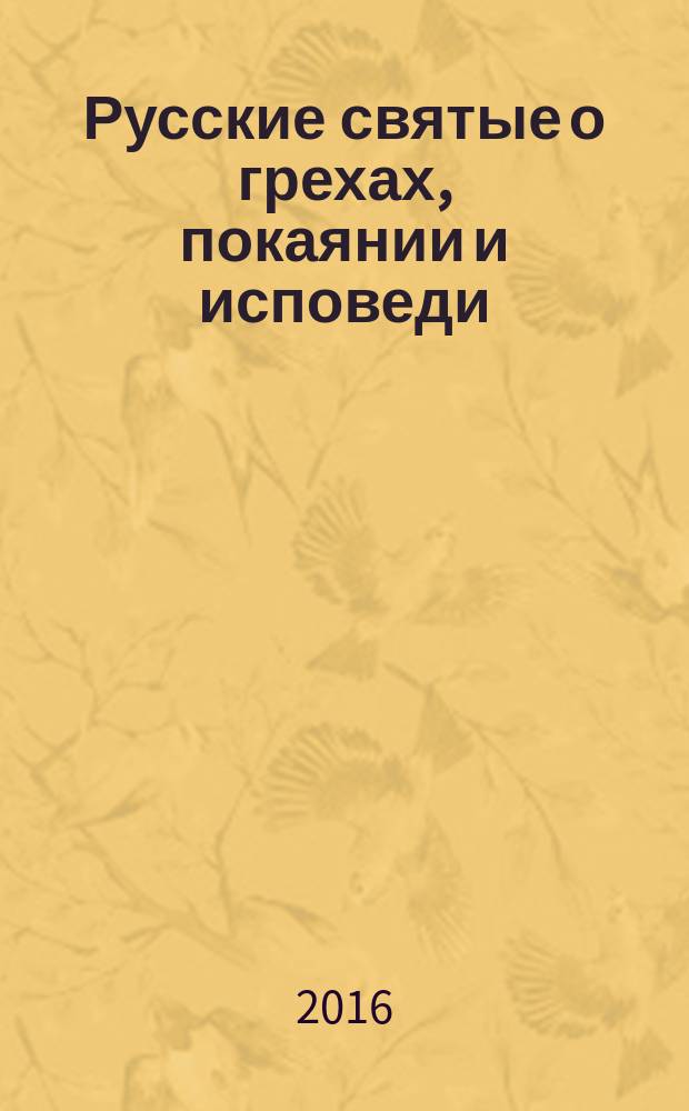 Русские святые о грехах, покаянии и исповеди : о спасении души и перенесении всякой скорби, гнева и нужды