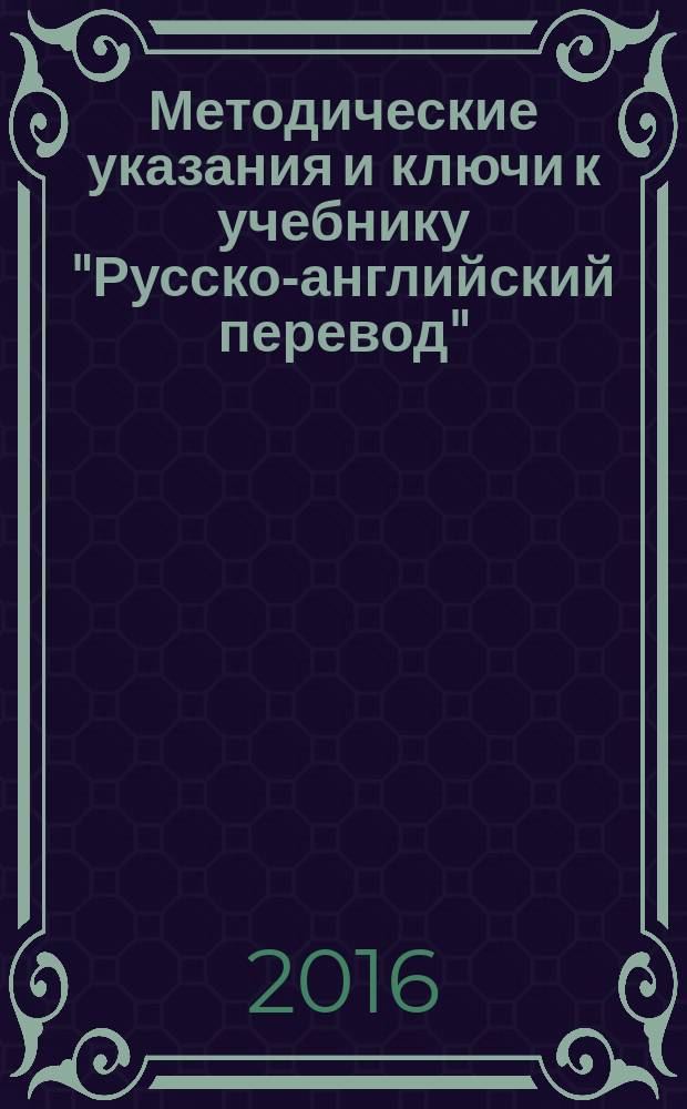 Методические указания и ключи к учебнику "Русско-английский перевод" : учебно-методическое пособие для преподавателей и студентов вузов (образовательная программа "Перевод и переводоведение" направлений "Лингвистика", "Лингвистика и межкультурная коммуникация")