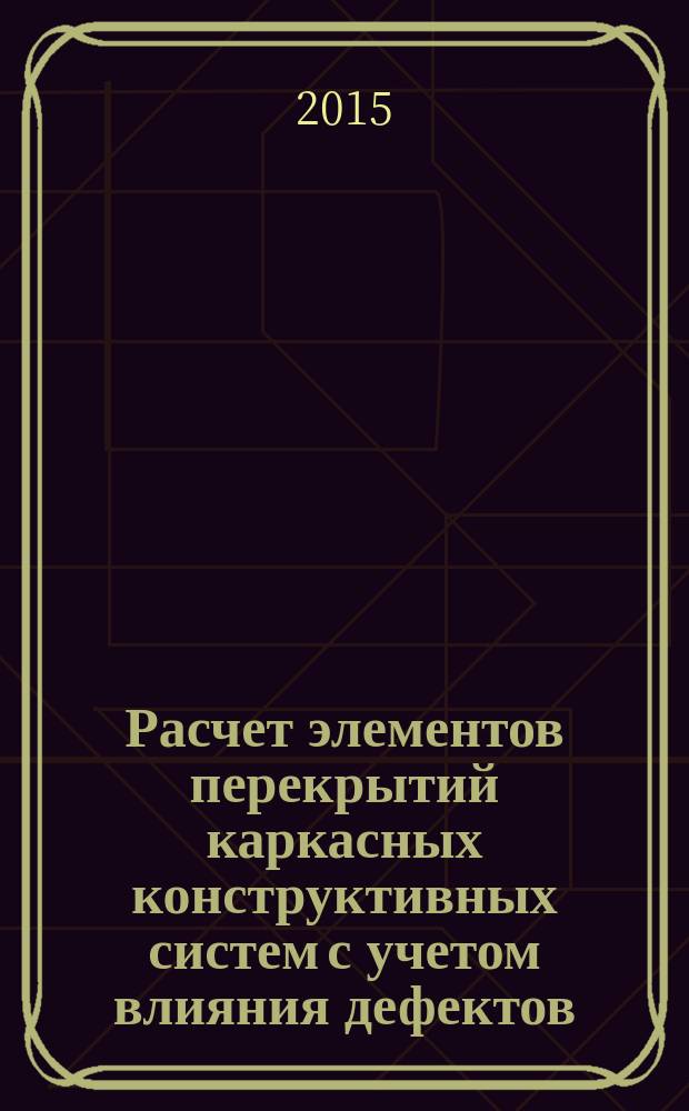 Расчет элементов перекрытий каркасных конструктивных систем с учетом влияния дефектов : монография