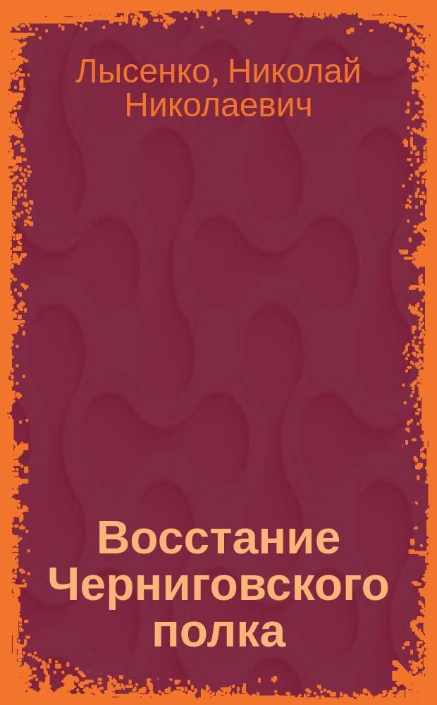 Восстание Черниговского полка : (из истории декабристского движения на Украине). Южное общество декабристов : (краткие биографии участников Южного общества, восстания Черниговского полка и очевидцев событий)