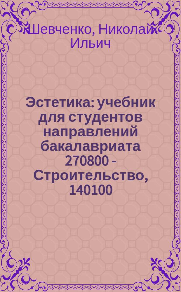 Эстетика : учебник для студентов направлений бакалавриата 270800 - Строительство, 140100 - Теплоэнергетика и теплотехника, 140400 - Электроэнергетика и электротехника