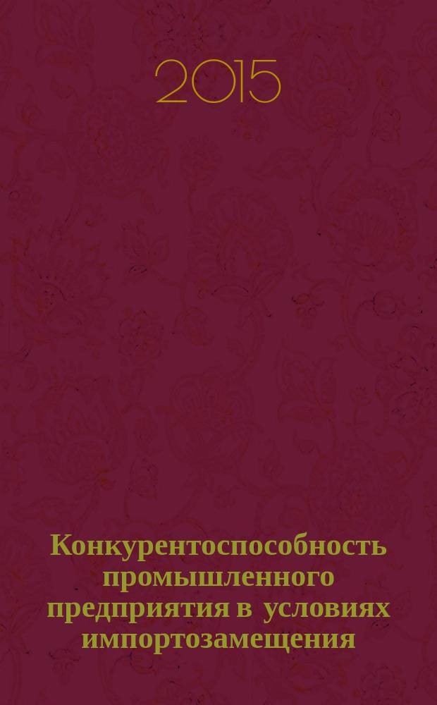 Конкурентоспособность промышленного предприятия в условиях импортозамещения : монография : сборник