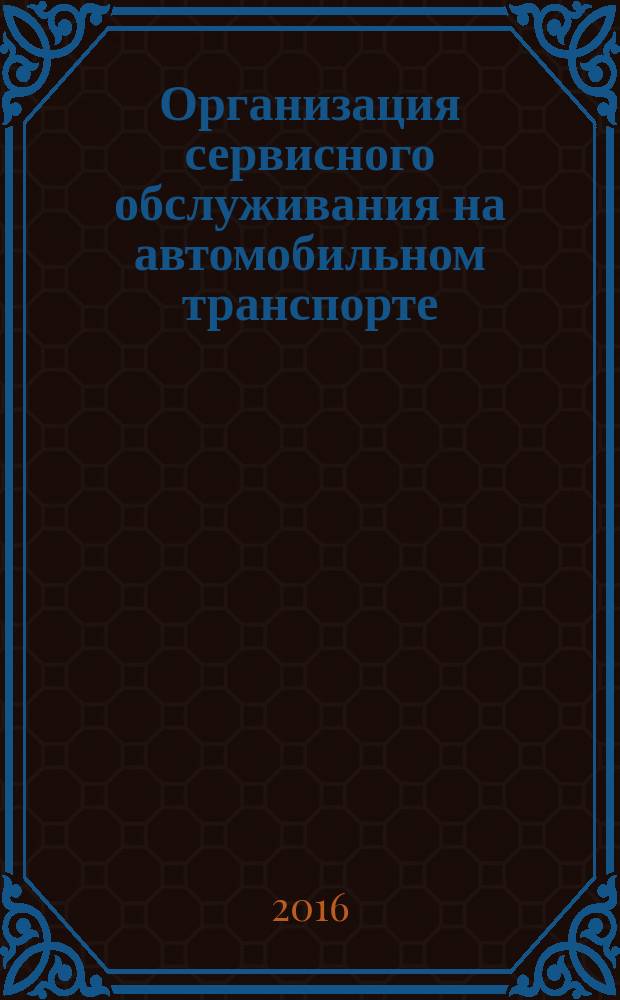 Организация сервисного обслуживания на автомобильном транспорте : учебник : для образовательных учреждений, реализующих программы среднего профессионального образования по специальности "Организация перевозок и управление на транспорте (по видам)"