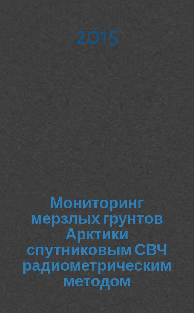 Мониторинг мерзлых грунтов Арктики спутниковым СВЧ радиометрическим методом : автореферат диссертации на соискание ученой степени кандидата технических наук : специальность 05.11.13 <Приборы и методы контроля природной среды, веществ, материалов и изделий>