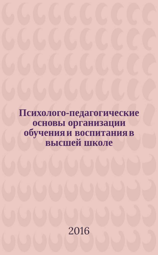 Психолого-педагогические основы организации обучения и воспитания в высшей школе : хрестоматия