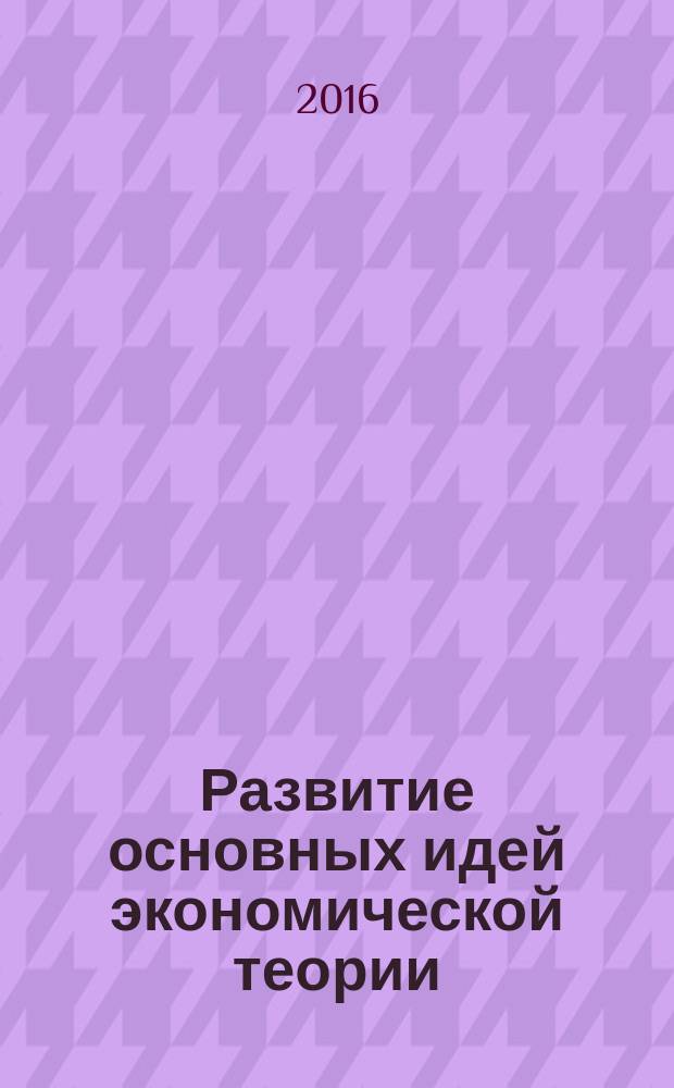 Развитие основных идей экономической теории : монография