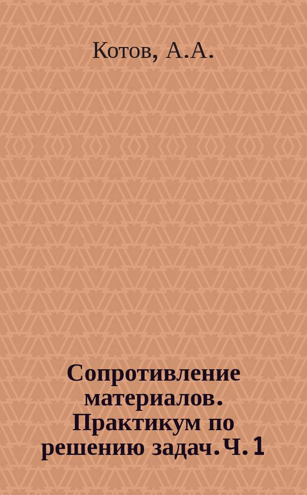 Сопротивление материалов. Практикум по решению задач. Ч. 1