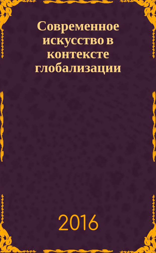 Современное искусство в контексте глобализации : наука, образование, художественный рынок : материалы VI Всероссийской научно-практической конференции 19 февраля 20116 года