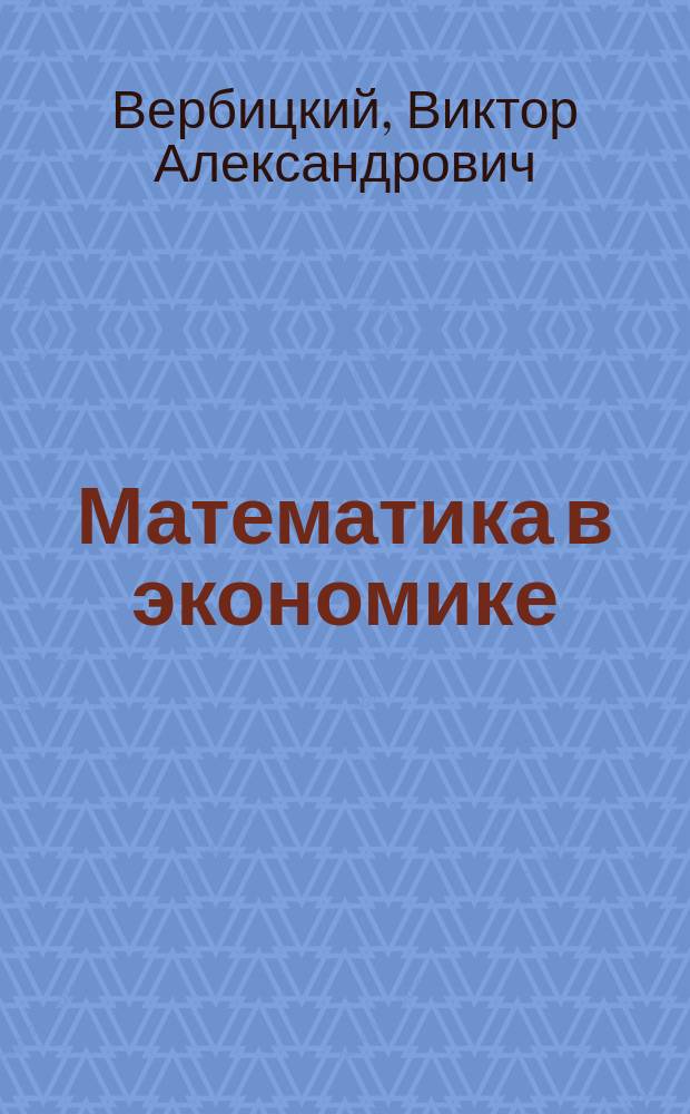 Математика в экономике : методы оптимальных решений : учебное пособие для студентов направления подготовки бакалавров 38.03.01 "Экономика" вузов региона