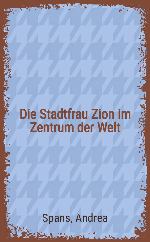 Die Stadtfrau Zion im Zentrum der Welt : Exegese und Theologie von Jes 60 - 62