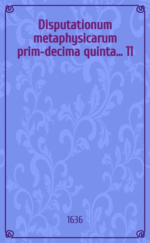 Disputationum metaphysicarum prima-[decima quinta] ... 11 : ... De causa efficiente ... defendet Henricus Vinckius Wourda-Batavus ad diem 9. Novembr. ...