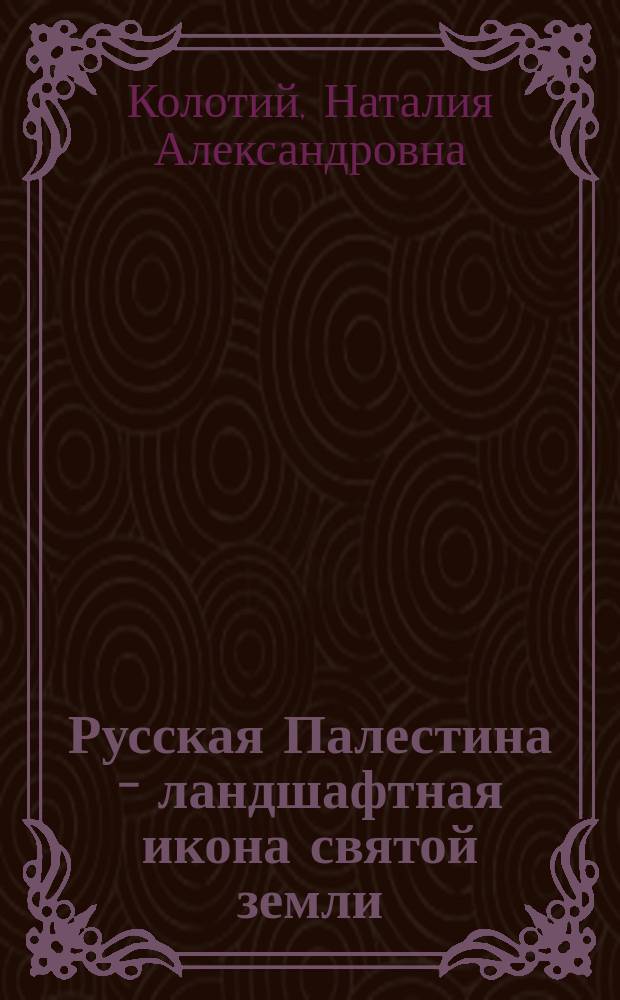 Русская Палестина - ландшафтная икона святой земли : трагедии, тайны, факты истории