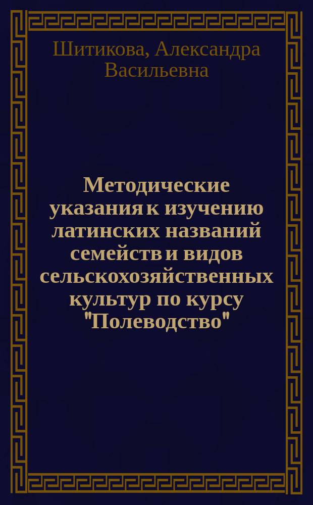 Методические указания к изучению латинских названий семейств и видов сельскохозяйственных культур по курсу "Полеводство" : методические указания