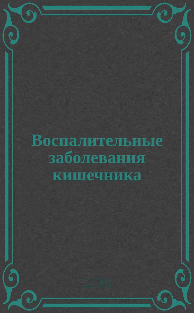 Воспалительные заболевания кишечника : учебно-методическое пособие к практическим занятиям и самостоятельной подготовке по внутренним болезням для студентов IV-VI курсов лечебного, педиатрического факультетов и факультета иностранных учащихся