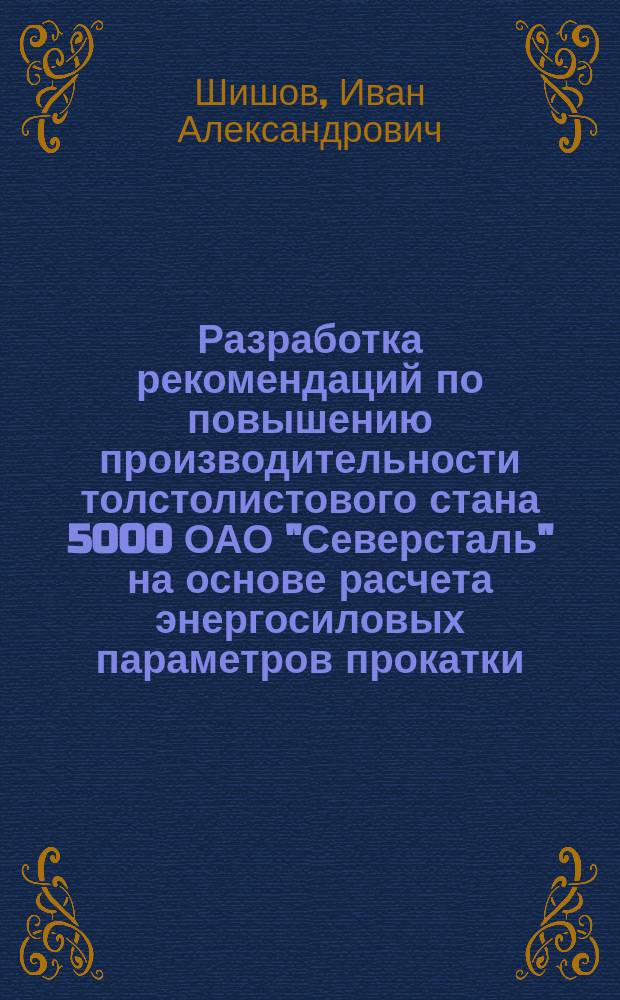 Разработка рекомендаций по повышению производительности толстолистового стана 5000 ОАО "Северсталь" на основе расчета энергосиловых параметров прокатки : автореферат диссертации на соискание ученой степени кандидата технических наук : специальность 05.16.05 <Обработка металлов давлением>