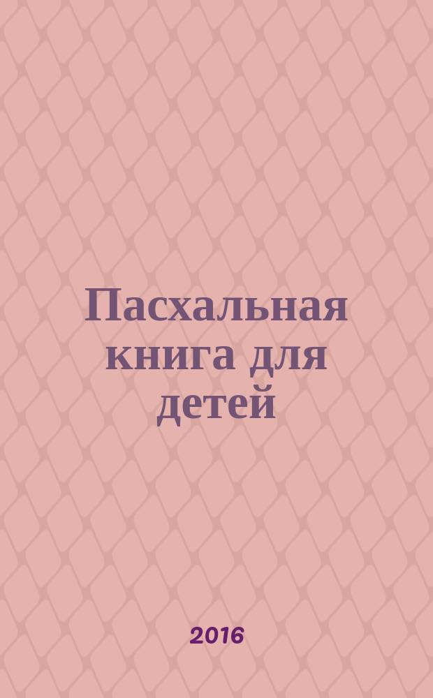 Пасхальная книга для детей : рассказы и стихи русских писателей и поэтов : для семейного чтения