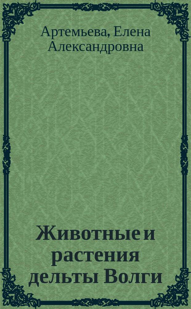 Животные и растения дельты Волги: тенденции изменения фауны и флоры : материалы по избранным группам животных и растений фауны и флоры Нижнего Поволжья (Астраханской области) : монография