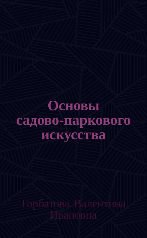 Основы садово-паркового искусства : учебник : для использования в учебном процессе образовательных учреждений, реализующих программы среднего профессионального образования по специальности "Садово-парковое и ландшафтное строительство"