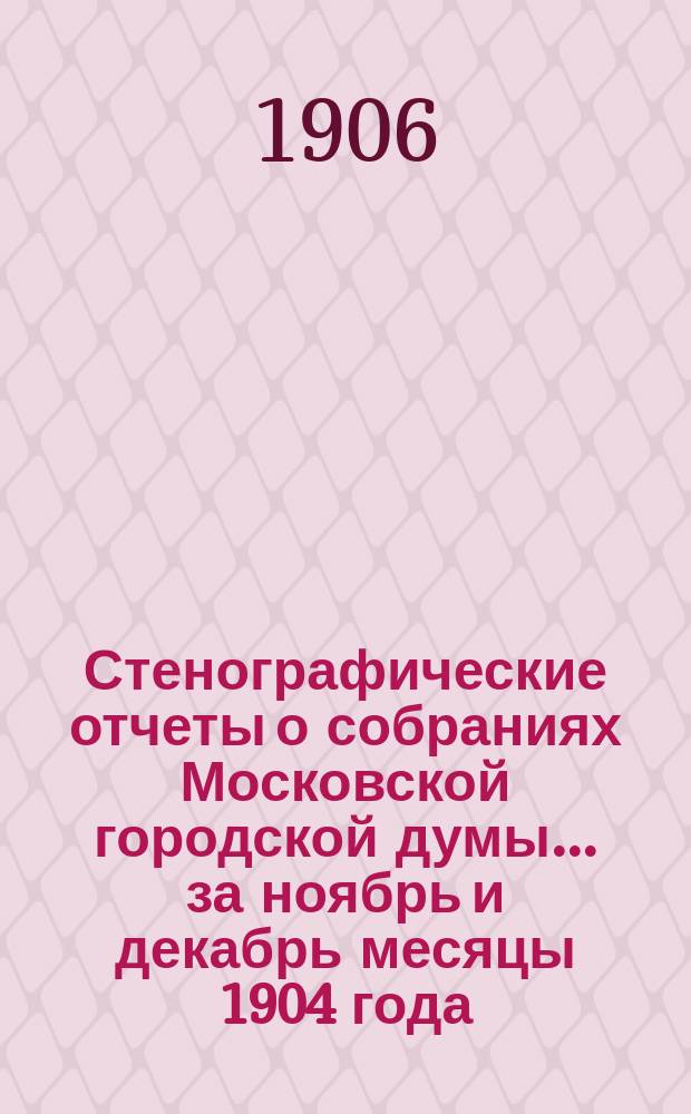 Стенографические отчеты о собраниях Московской городской думы... ... за ноябрь и декабрь месяцы 1904 года