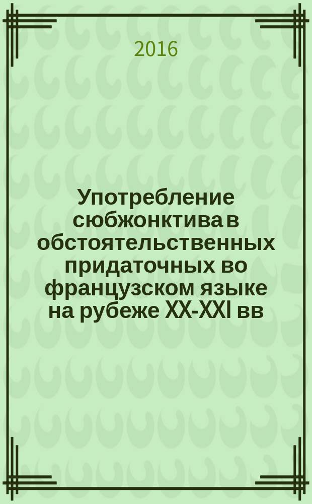 Употребление сюбжонктива в обстоятельственных придаточных во французском языке на рубеже XX-XXI вв : учебное пособие по грамматике французского языка. Ч. 2
